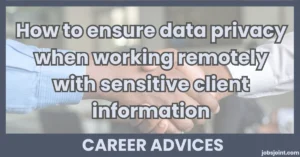 How to ensure data privacy when working remotely with sensitive client information
